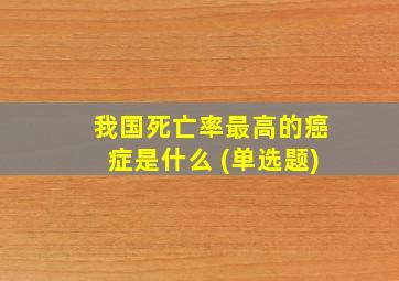 我国死亡率最高的癌症是什么 (单选题)